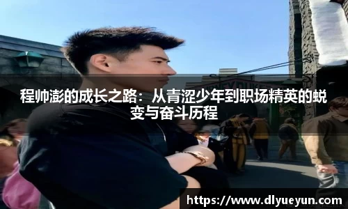 程帅澎的成长之路：从青涩少年到职场精英的蜕变与奋斗历程